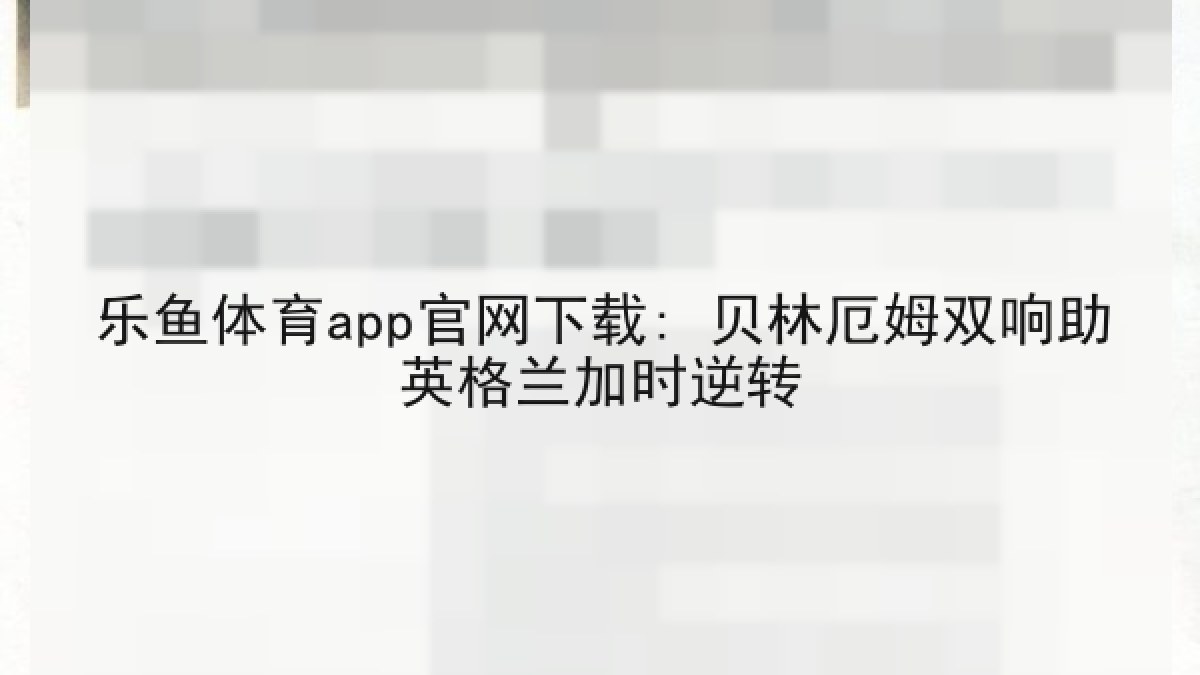 乐鱼体育app官网下载: 贝林厄姆双响助英格兰加时逆转