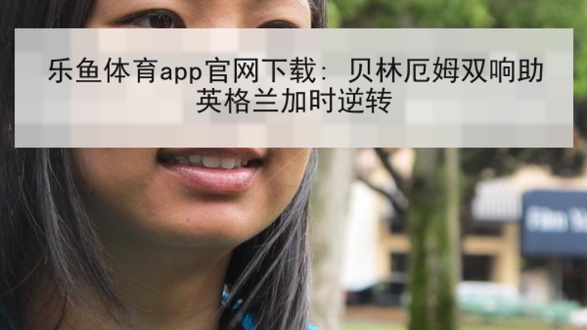 乐鱼体育app官网下载: 贝林厄姆双响助英格兰加时逆转