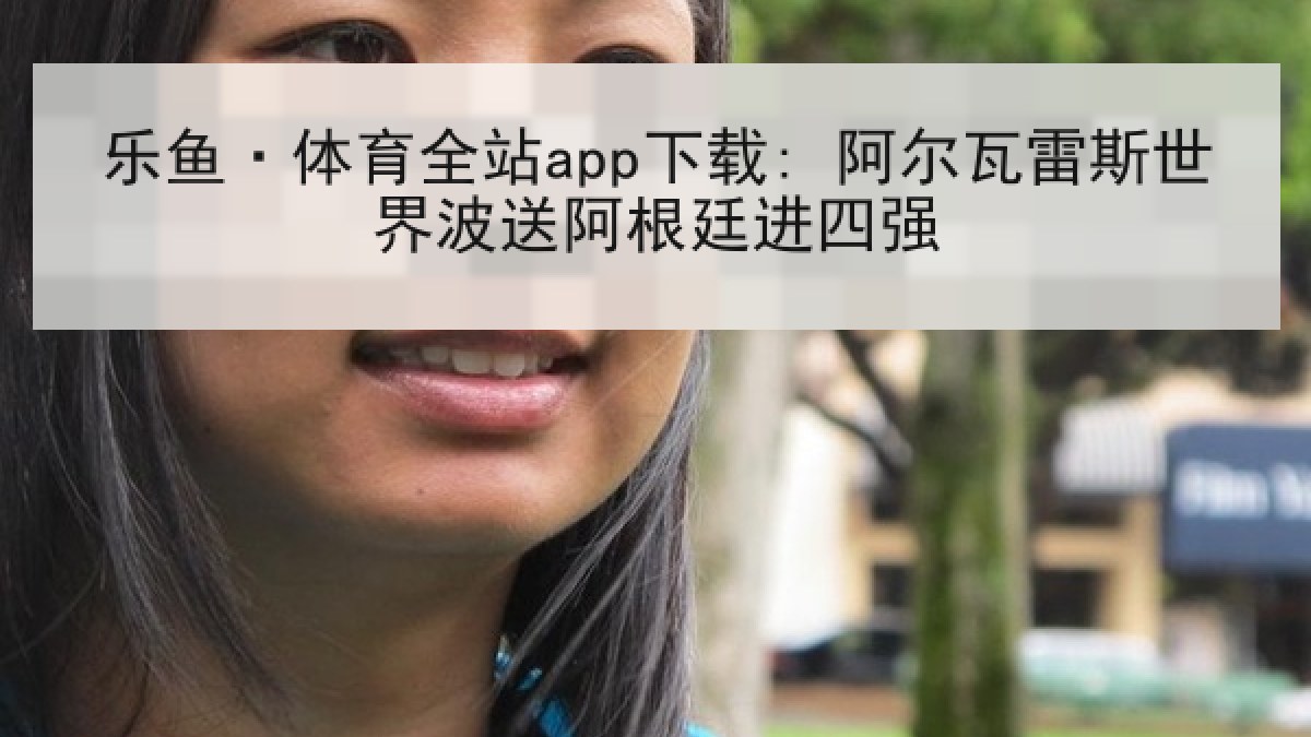 乐鱼·体育全站app下载: 阿尔瓦雷斯世界波送阿根廷进四强