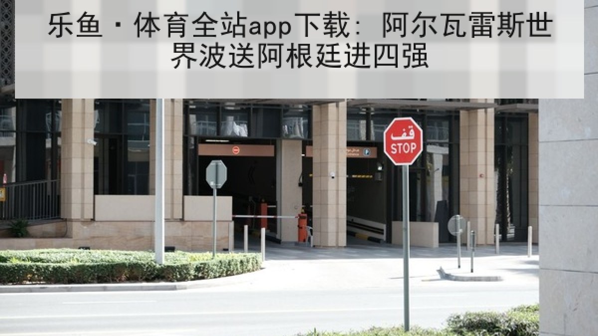 乐鱼·体育全站app下载: 阿尔瓦雷斯世界波送阿根廷进四强