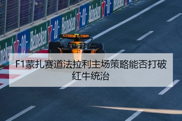 F1蒙扎赛道法拉利主场策略能否打破红牛统治