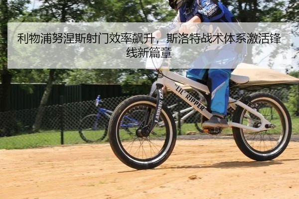 利物浦努涅斯射门效率飙升，斯洛特战术体系激活锋线新篇章