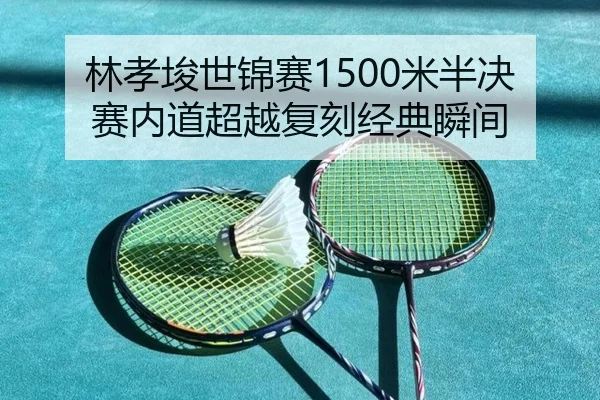林孝埈世锦赛1500米半决赛内道超越复刻经典瞬间