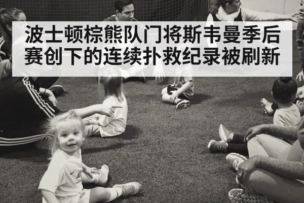 波士顿棕熊队门将斯韦曼季后赛创下的连续扑救纪录被刷新