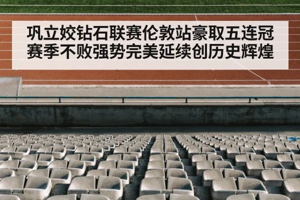 巩立姣钻石联赛伦敦站豪取五连冠赛季不败强势完美延续创历史辉煌