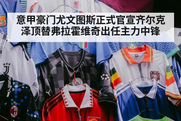 意甲豪门尤文图斯正式官宣齐尔克泽顶替弗拉霍维奇出任主力中锋
